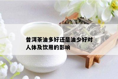 普洱茶油多好还是油少好对人体及饮用的影响