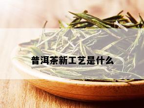 普洱茶新工艺是什么