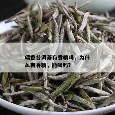 糯香普洱茶有香精吗，为什么有香精，能喝吗？