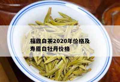 福鼎白茶2020年价格及寿眉白牡丹价格