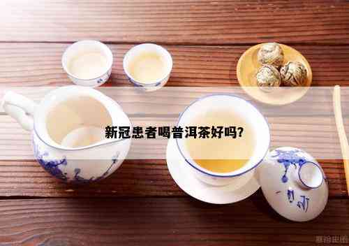 新冠患者喝普洱茶好吗？