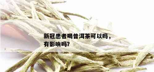 新冠患者喝普洱茶可以吗，有影响吗？