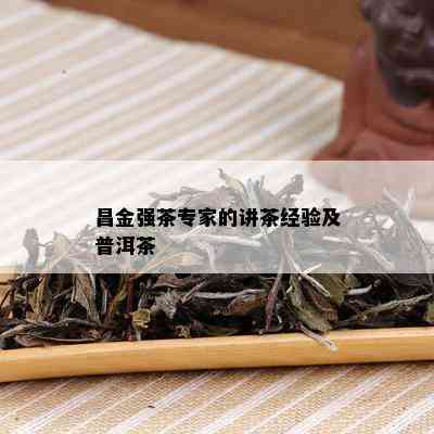 昌金强茶专家的讲茶经验及普洱茶