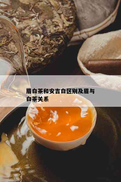 眉白茶和安吉白区别及眉与白茶关系