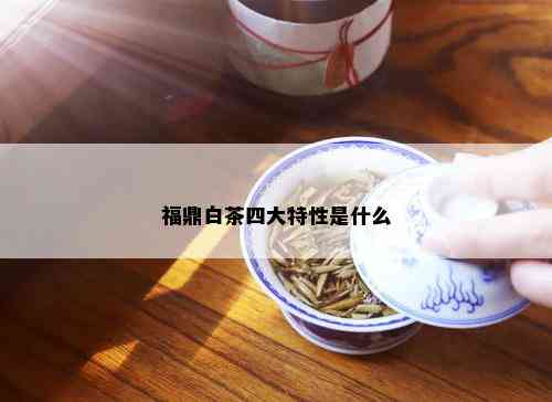 福鼎白茶四大特性是什么