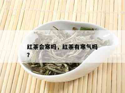 红茶会寒吗，红茶有寒气吗？