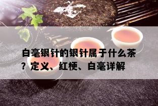 白毫银针的银针属于什么茶？定义、红梗、白毫详解