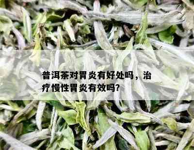 普洱茶对胃炎有好处吗，治疗慢性胃炎有效吗？