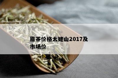 眉茶价格太姥山2017及市场价