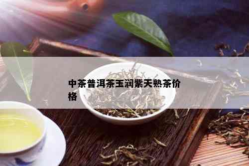 中茶普洱茶玉润紫天熟茶价格