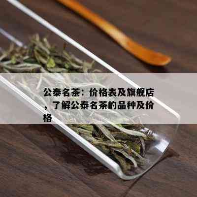 公泰名茶：价格表及旗舰店，了解公泰名茶的品种及价格