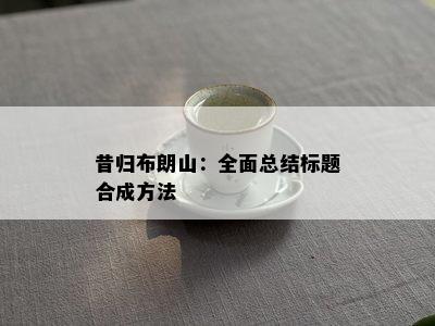 昔归布朗山：全面总结标题合成方法