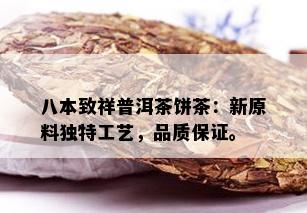 八本致祥普洱茶饼茶：新原料独特工艺，品质保证。