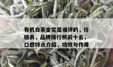 有机白茶金奖是谁评的，价格表，品牌排行榜前十名，口感特点介绍，功效与作用