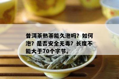 普洱茶熟茶能久泡吗？如何泡？是否安全无？长度不能大于70个字节。