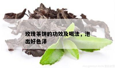 玫瑰茶饼的功效及喝法，泡出好色泽