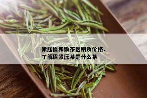 紧压眉和散茶区别及价格，了解眉紧压茶是什么茶