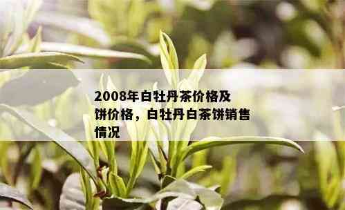 2008年白牡丹茶价格及饼价格，白牡丹白茶饼销售情况