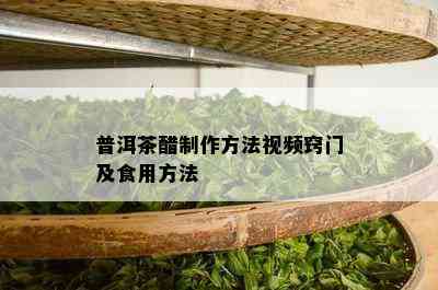 普洱茶醋制作方法视频窍门及食用方法