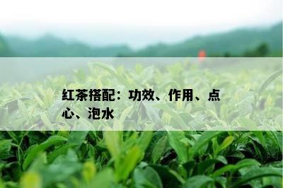 红茶搭配：功效、作用、点心、泡水