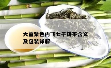 大益紫色内飞七子饼茶含义及包装详解