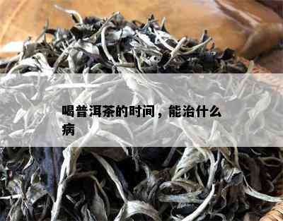 喝普洱茶的时间，能治什么病