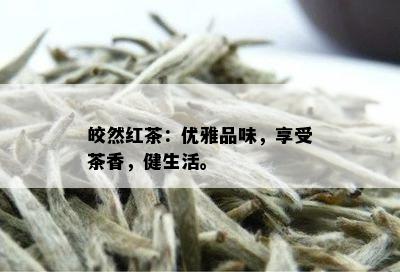 皎然红茶：优雅品味，享受茶香，健生活。