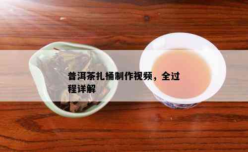 普洱茶扎桶制作视频，全过程详解