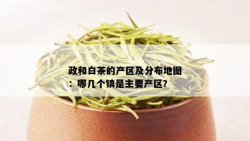 政和白茶的产区及分布地图：哪几个镇是主要产区？