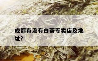 成都有没有白茶专卖店及地址？