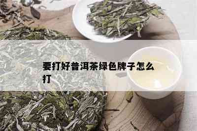 要打好普洱茶绿色牌子怎么打