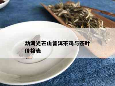 勐海光芒山普洱茶鸡与茶叶价格表