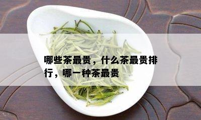 哪些茶最贵，什么茶最贵排行，哪一种茶最贵