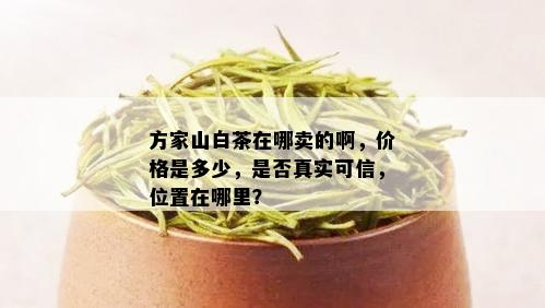 方家山白茶在哪卖的啊，价格是多少，是否真实可信，位置在哪里？