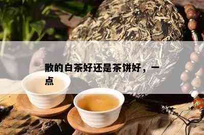 散的白茶好还是茶饼好，一点