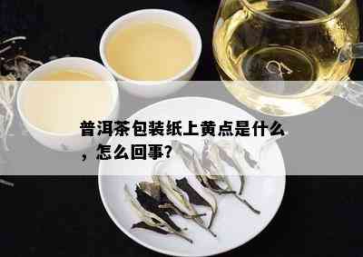 普洱茶包装纸上黄点是什么，怎么回事？