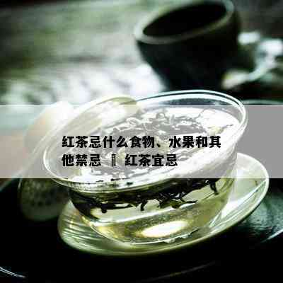 红茶忌什么食物、水果和其他禁忌 – 红茶宜忌