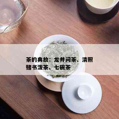 茶的典故：龙井问茶、清照书泼茶、七碗茶