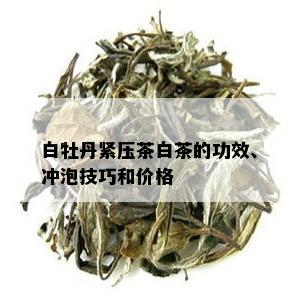 白牡丹紧压茶白茶的功效、冲泡技巧和价格