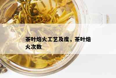 茶叶焙火工艺及度，茶叶焙火次数