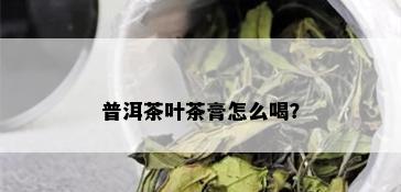 普洱茶叶茶膏怎么喝？