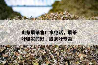 山东眉销售厂家电话，眉茶叶哪家的好，眉茶叶专卖