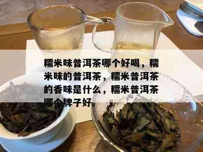 糯米味普洱茶哪个好喝，糯米味的普洱茶，糯米普洱茶的香味是什么，糯米普洱茶哪个牌子好。