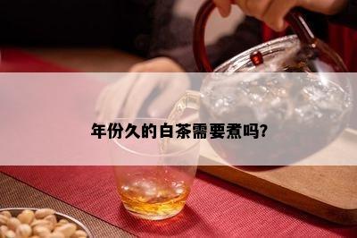 年份久的白茶需要煮吗？