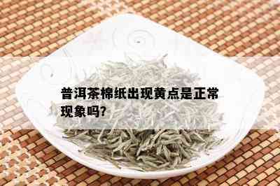 普洱茶棉纸出现黄点是正常现象吗？