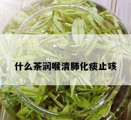 什么茶润喉清肺化痰止咳