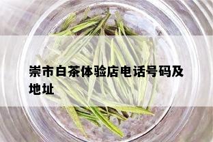 崇市白茶体验店电话号码及地址