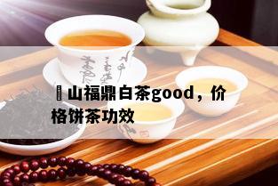 扆山福鼎白茶good，价格饼茶功效