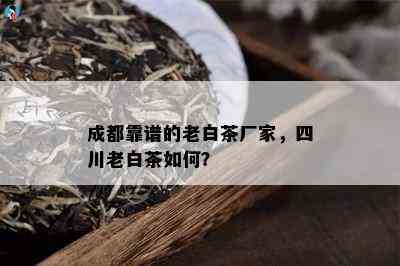 成都靠谱的老白茶厂家，四川老白茶如何？