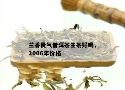 兰香贵气普洱茶生茶好喝，2006年价格